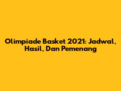 Olimpiade Basket 2021: Jadwal, Hasil, Dan Pemenang