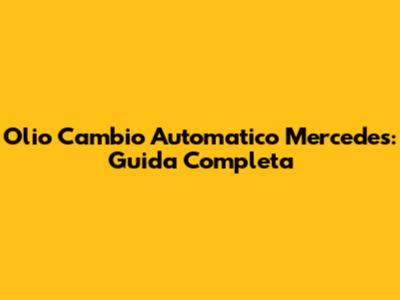 Olio Cambio Automatico Mercedes: Guida Completa