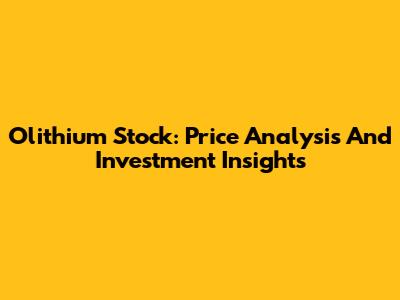 Olithium Stock: Price Analysis And Investment Insights