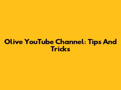 Olive YouTube Channel: Tips And Tricks