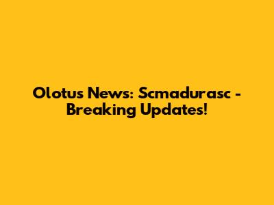 Olotus News: Scmadurasc - Breaking Updates!