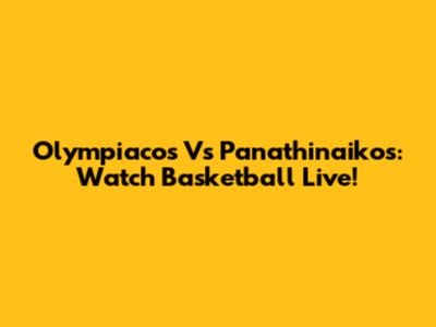 Olympiacos Vs Panathinaikos: Watch Basketball Live!
