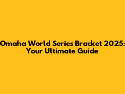 Omaha World Series Bracket 2025: Your Ultimate Guide