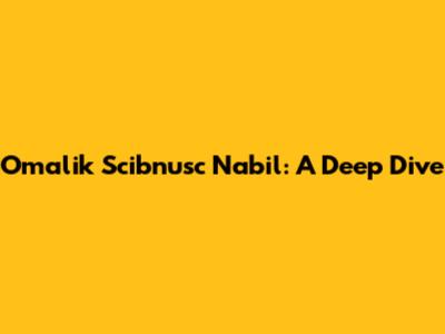 Omalik Scibnusc Nabil: A Deep Dive