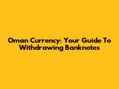 Oman Currency: Your Guide To Withdrawing Banknotes