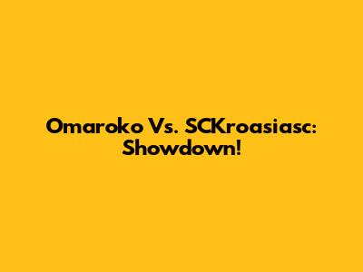 Omaroko Vs. SCKroasiasc: Showdown!