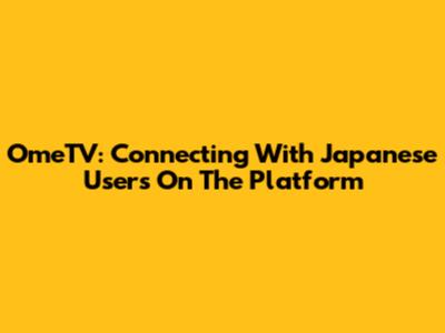 OmeTV: Connecting With Japanese Users On The Platform