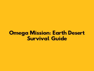 Omega Mission: Earth Desert Survival Guide