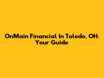 OnMain Financial In Toledo, OH: Your Guide