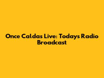 Once Caldas Live: Today's Radio Broadcast