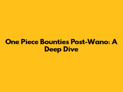 One Piece Bounties Post-Wano: A Deep Dive
