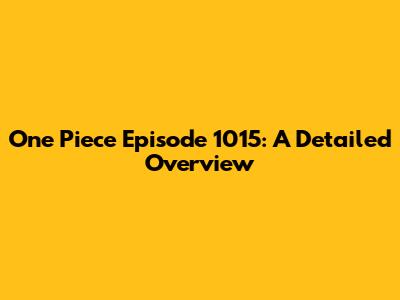 One Piece Episode 1015: A Detailed Overview