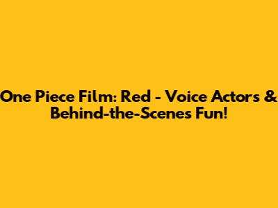 One Piece Film: Red - Voice Actors & Behind-the-Scenes Fun!