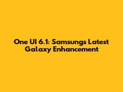 One UI 6.1: Samsung's Latest Galaxy Enhancement