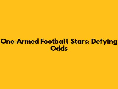 One-Armed Football Stars: Defying Odds