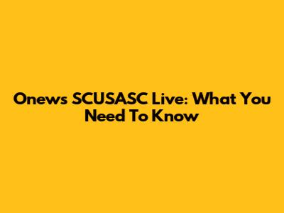 Onews SCUSASC Live: What You Need To Know