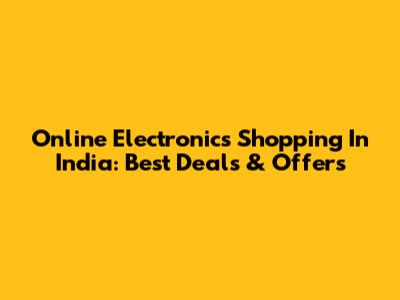 Online Electronics Shopping In India: Best Deals & Offers
