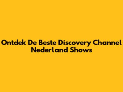 Ontdek De Beste Discovery Channel Nederland Shows