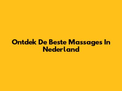 Ontdek De Beste Massages In Nederland