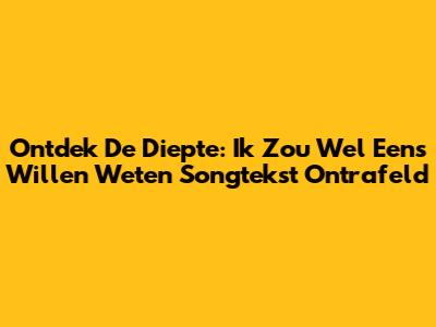 Ontdek De Diepte: Ik Zou Wel Eens Willen Weten Songtekst Ontrafeld