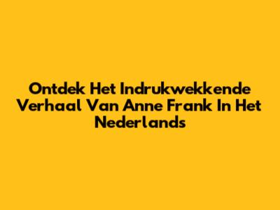 Ontdek Het Indrukwekkende Verhaal Van Anne Frank In Het Nederlands