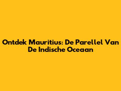 Ontdek Mauritius: De Parellel Van De Indische Oceaan