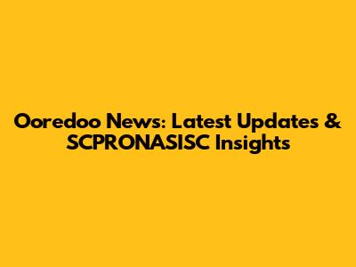 Ooredoo News: Latest Updates & SCPRONASISC Insights