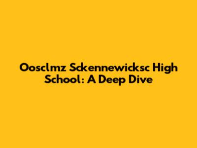 Oosclmz Sckennewicksc High School: A Deep Dive