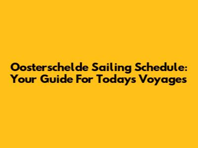 Oosterschelde Sailing Schedule: Your Guide For Today's Voyages
