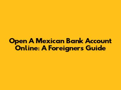 Open A Mexican Bank Account Online: A Foreigner's Guide