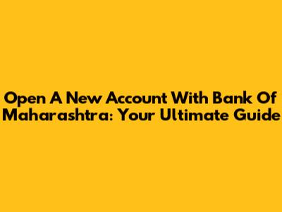 Open A New Account With Bank Of Maharashtra: Your Ultimate Guide