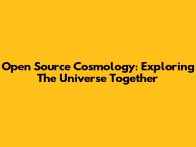 Open Source Cosmology: Exploring The Universe Together