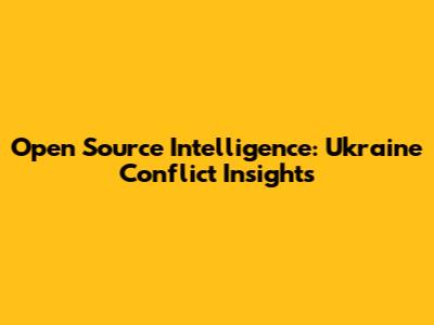 Open Source Intelligence: Ukraine Conflict Insights