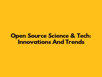 Open Source Science & Tech: Innovations And Trends