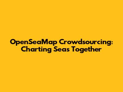 OpenSeaMap Crowdsourcing: Charting Seas Together