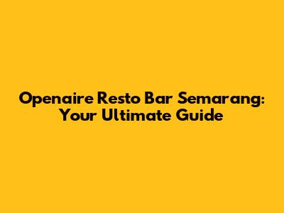 Openaire Resto Bar Semarang: Your Ultimate Guide