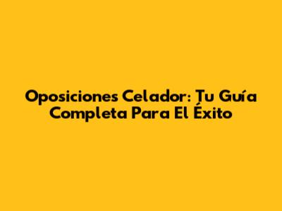 Oposiciones Celador: Tu Guía Completa Para El Éxito