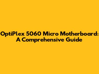 OptiPlex 5060 Micro Motherboard: A Comprehensive Guide