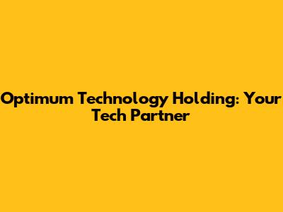 Optimum Technology Holding: Your Tech Partner