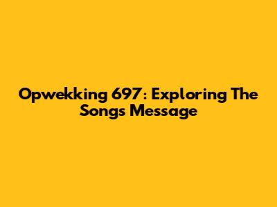 Opwekking 697: Exploring The Song's Message