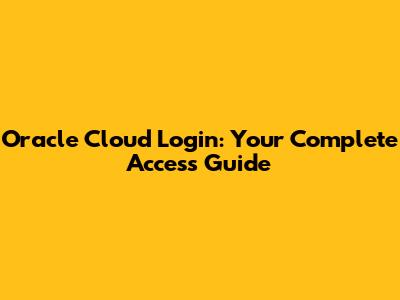 Oracle Cloud Login: Your Complete Access Guide