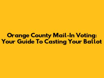 Orange County Mail-In Voting: Your Guide To Casting Your Ballot
