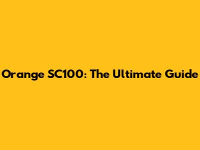 Orange SC100: The Ultimate Guide