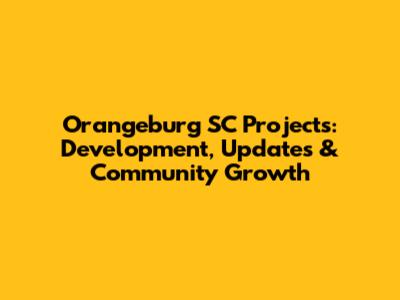 Orangeburg SC Projects: Development, Updates & Community Growth