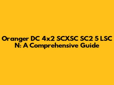 Oranger DC 4x2 SCXSC SC2 5 LSC N: A Comprehensive Guide