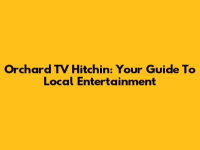 Orchard TV Hitchin: Your Guide To Local Entertainment