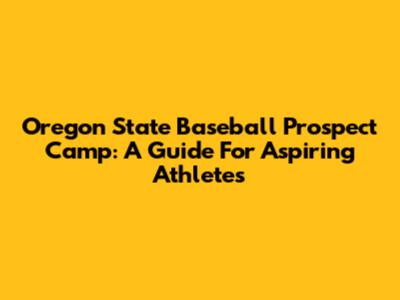 Oregon State Baseball Prospect Camp: A Guide For Aspiring Athletes