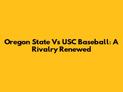 Oregon State Vs USC Baseball: A Rivalry Renewed