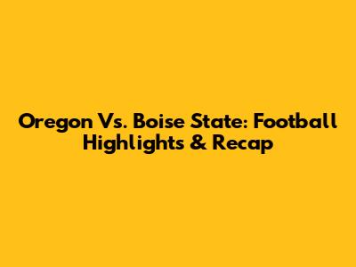 Oregon Vs. Boise State: Football Highlights & Recap