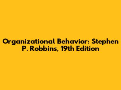 Organizational Behavior: Stephen P. Robbins, 19th Edition